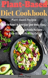 Plant-Based Diet Cookbook: Plant-Based Recipes Plan to Reset & Energize Your Body. Easy, Healthy and Wh