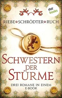 Schwestern der Stürme: Drei Romane in einem eBook: "Liebe ist ein Kleid aus Feuer" von Brigitte Riebe, "Die Minnesängerin" von Sybille Schrödter und "Genofeva - Das Herz einer Gräfin" von Günter Ruch