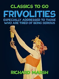 Frivolities: Especially Addressed to Those Who Are Tired of Being Serious