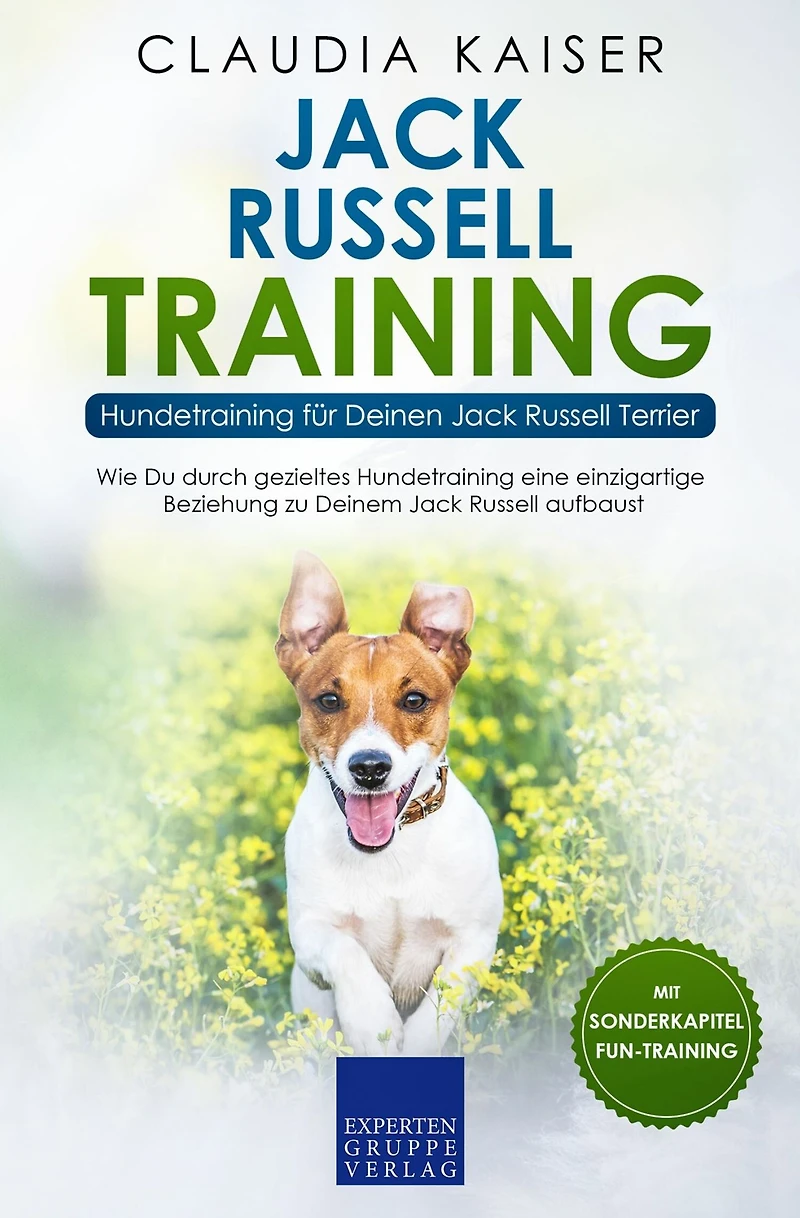 Jack Russell Training - Hundetraining für Deinen Jack Russell Terrier: Wie Du durch gezieltes Hundetraining eine einzigartige Beziehung zu Deinem Hund aufbaust