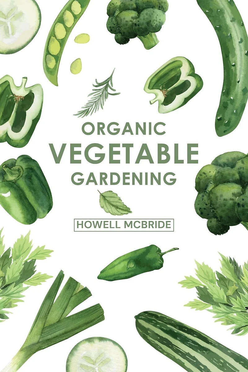 ORGANIC VEGETABLE GARDENING: How to Grow Your Vegetables and Start A Healthy Garden at Home. Step-by-Step Guide for Beginners (2022)
