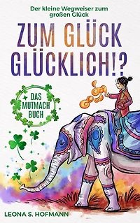 zum Glück glücklich ! ?: Das Mutmachbuch. Der kleine Wegweiser großen Glück.