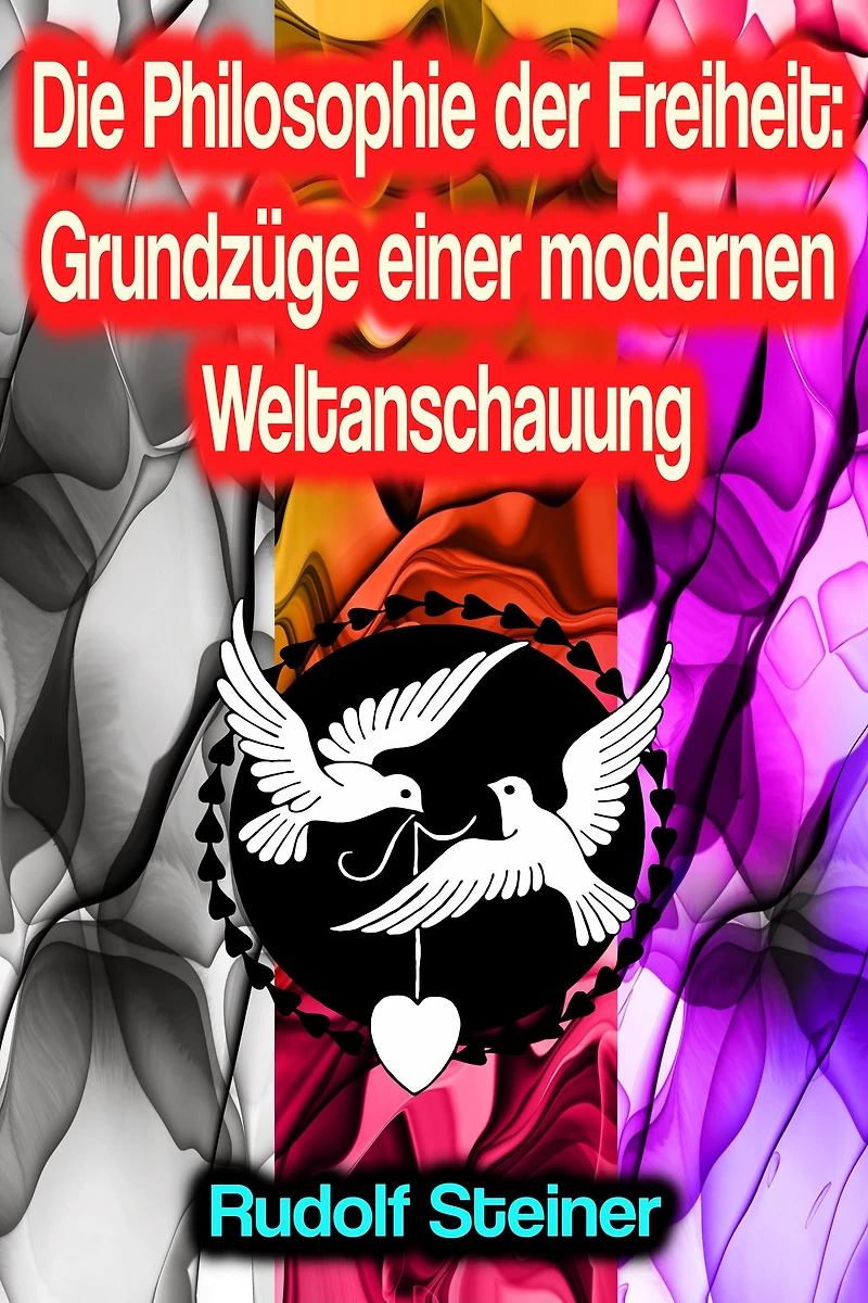 Die Philosophie der Freiheit: Grundzüge einer modernen Weltanschauung