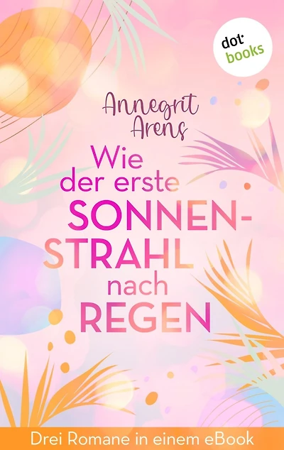 Wie der erste Sonnenstrahl nach Regen: Drei Romane in einem eBook: »Der etwas andere Himmel«, »Die helle Seite der Nacht« und »Weit weg ist ganz nah«