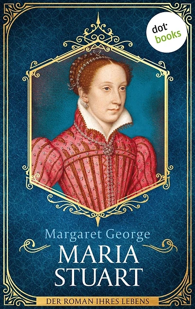 Maria Stuart: Der Roman ihres Lebens: Die Königin der Schotten, wie Sie sie noch nie erlebt haben