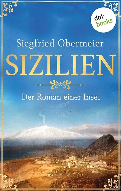 Sizilien: Der Roman einer Insel Die bewegte Geschichte des Landes im Schatten des Ätna - als großer Roman