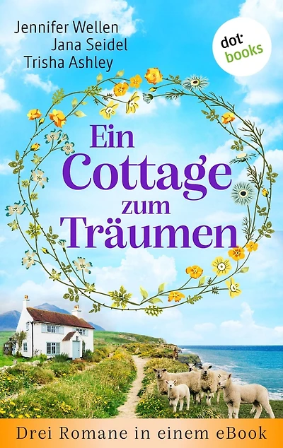 Ein Cottage zum Träumen: Drei Romane in einem eBook: »Das Rosencottage am Meer«, »Ein Cottage zum Verlieben« und »Das kleine Cottage des Glücks«