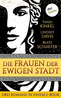 Die Frauen der Ewigen Stadt: Drei Romane in einem eBook: »Die Söhne der Wölfin«, »Die Gefährtin des Kaisers« und »Die Tochter der Ewigen Stadt«