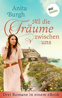 All die Träume zwischen uns: Drei Romane in einem eBook: »Der Weg zum Herzen einer Frau«, »Glückssucherinnen« und »Wo deine Küsse mich finden«