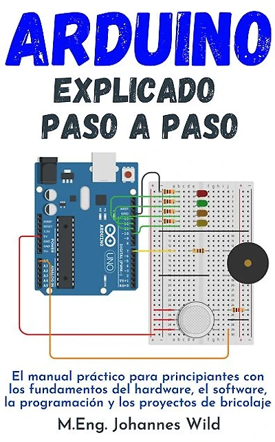 Arduino explicado paso a paso: El manual práctico para principiantes con los fundamentos del hardware, ...