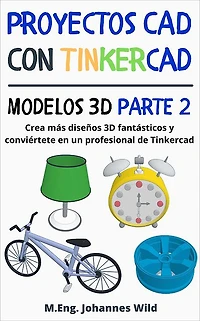 Proyectos CAD con Tinkercad Modelos 3D Parte 2: Crea más diseños 3D fantásticos y conviértete en un profesional de Tinkercad