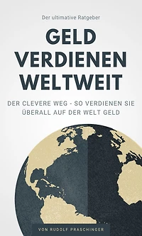Der ultimative Ratgeber Geld verdienen weltweit: Der Clevere Weg - So verdienen Sie überall auf der Welt Geld