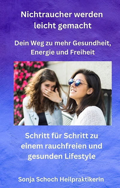 Nichtraucher werden leicht gemacht - Dein Weg zu mehr Gesundheit, Energie und Freiheit: Schritt für Schritt zu einem rauchfreien und gesunden Lifestyle