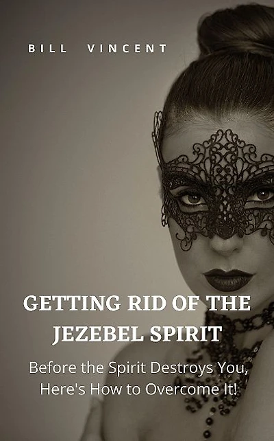 Getting Rid of the Jezebel Spirit: Before the Spirit Destroys You, Here's How to