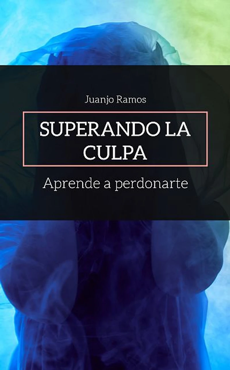 Superando la culpa. Aprende a perdonarte
