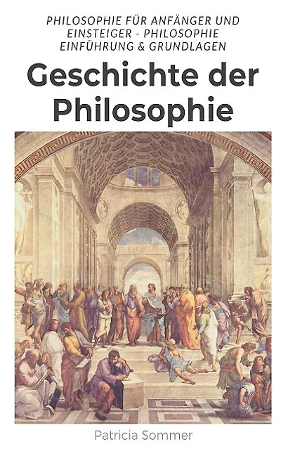 Geschichte der Philosophie: Philosophie für Anfänger und Einsteiger - Philosophie Einführung & Grundlage
