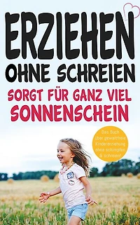 Erziehen ohne schreien sorgt für ganz viel Sonnenschein!: Das Buch über gewaltfreie Kindererziehung ohne schimpfen und schreien!