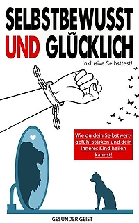 Selbstbewusst und glücklich!: Wie du dein Selbstwertgefühl stärken und dein inneres Kind heilen kannst