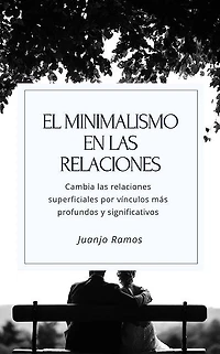 El minimalismo en las relaciones. Cambia tus relaciones superficiales por vínculos más profundos y significativos