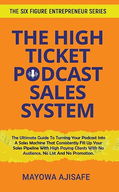 The High Ticket Podcast Sales System: The Ultimate Guide To Consistently Filling Up Your Sales Pipeline With High Payi