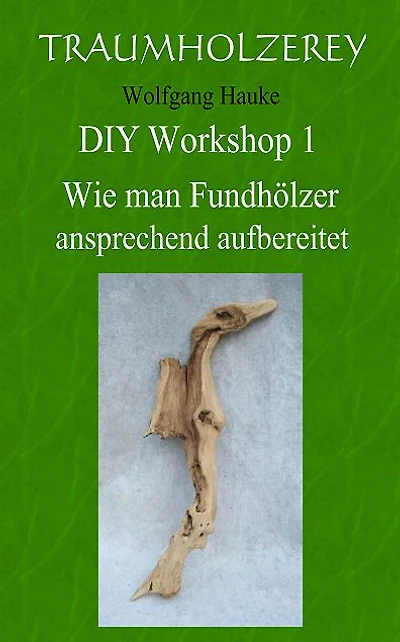 Wie man Fundhölzer ansprechend aufbereitet: Alles was Sie dafür an Werkzeugen und Wissen benötigen