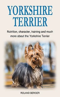 Yorkshire Terrier: Nutrition, character, training and much more about the Yorkshire Terrier