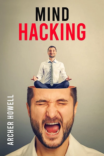 Mind Hacking: Learn How to Banish Negative Thoughts by Boosting Your Ability to Make Sound Decisions through Sharpen Your Mental Focus and Release Your Full Potential (2022 Guide for Beginners)