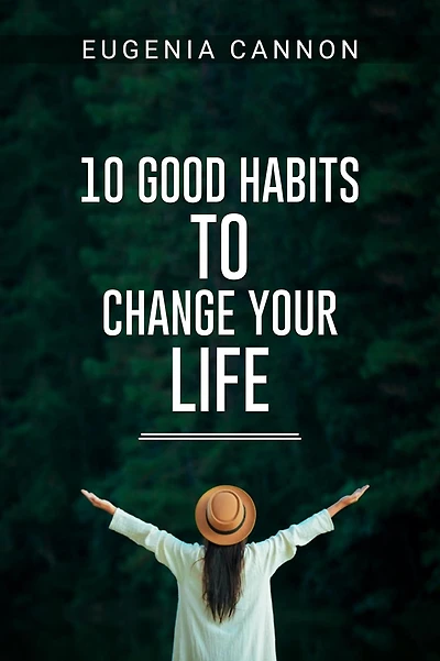 10 GOOD HABITS TO CHANGE YOUR LIFE: Learn How to Adopt Habits That Will Transform Your Life and Help You Achieve Your Goals (2023 Guide for Beginners)