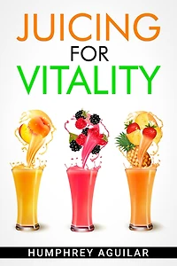 JUICING for VITALITY: Learn How an All-Juice Diet Can Help You Feel Better Physically and Mentally (2022 Guide Beginners)