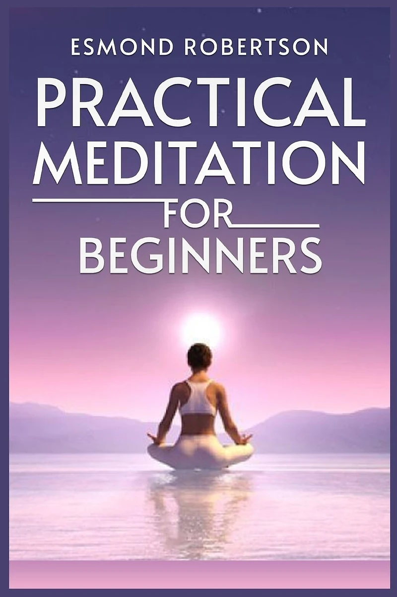Practical Meditation for Beginners: Finding Calm Within Chaos. A Beginner's Guide to Techniques (2023)