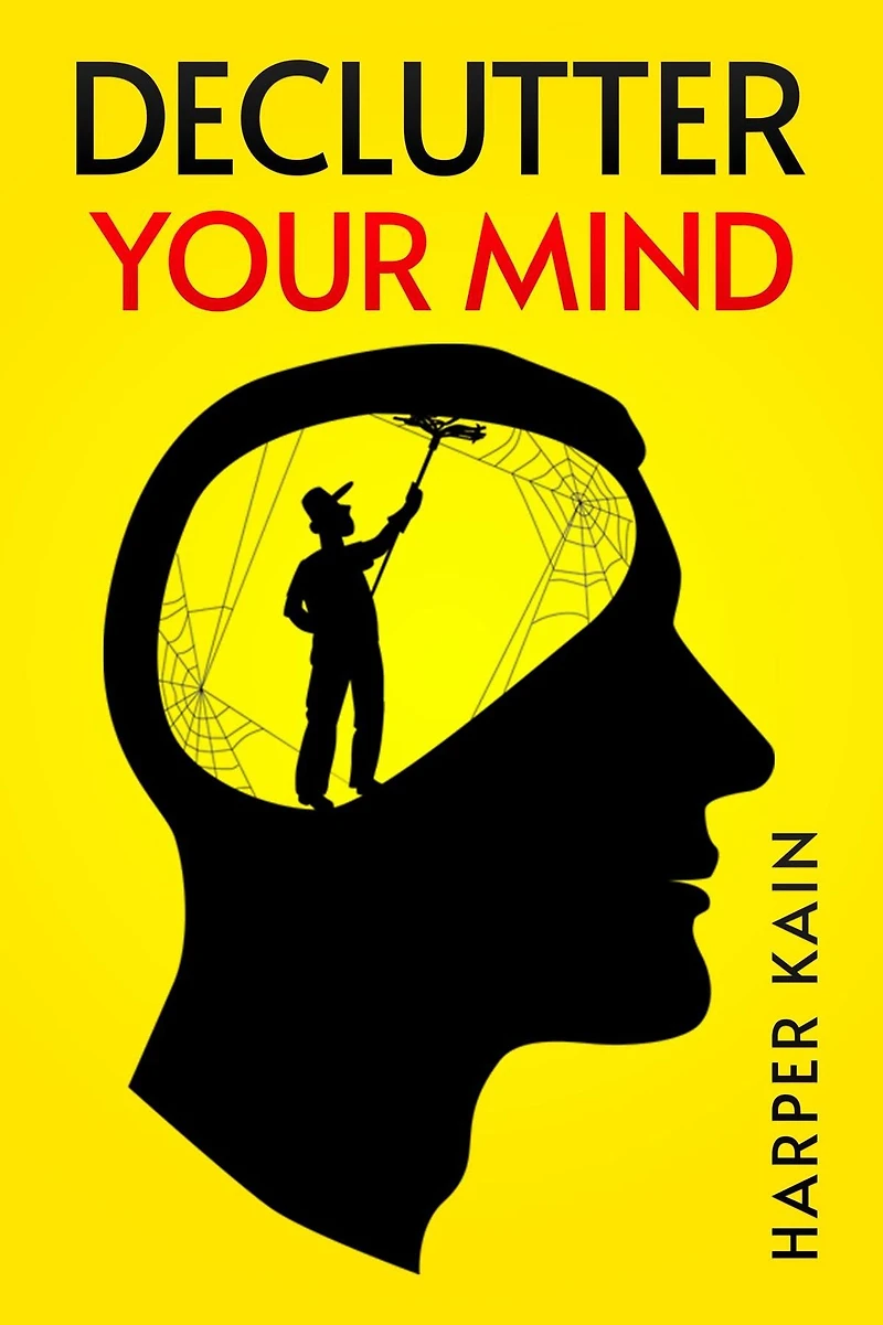 DECLUTTER Your MIND: Organize Mind to Lead a Professional Life of Success (2023 Guide for Beginners)