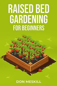 RAISED BED GARDENING for BEGINNERS: A Step-by-Step Guide to Growing Your Own Vegetables, Herbs, and Flowers (2023 Crash Course Beginners)