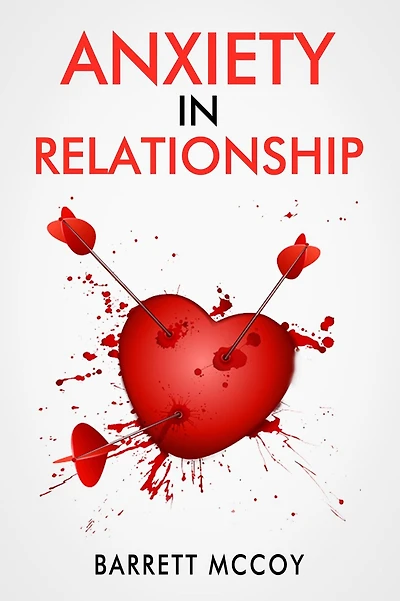 ANXIETY IN RELATIONSHIPS: Understanding, Managing and Overcoming Relationship Anxiety (2023 Guide for Beginners)