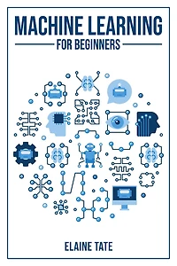 Machine Learning FOR BEGINNERS: A Practical Guide to Understanding and Applying Concepts (2023 Beginner Crash Course)