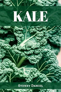 KALE: The Leafy Green Powerhouse for Vibrant Health and Culinary Delights (2023 Guide Beginners)