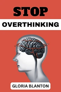 STOP OVERTHINKING: Break Free from Paralysis Analysis and Embrace Clarity of Mind (2023 Guide for Beginners)