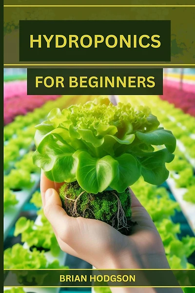 HYDROPONICS FOR BEGINNERS: A Step-by-Step Guide to Starting Your Hydroponic Garden (2024 Crash Course)