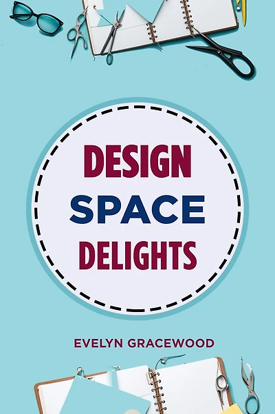 DESIGN SPACE DELIGHTS: Mastering Cricut Design Space for Stunning Creations (2024 Guide for Beginners)