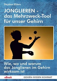 JONGLIEREN - das Mehrzweck-Tool für unser Gehirn (eBook): Wie, wo und warum das Jonglieren im Gehirn wirksam ist
