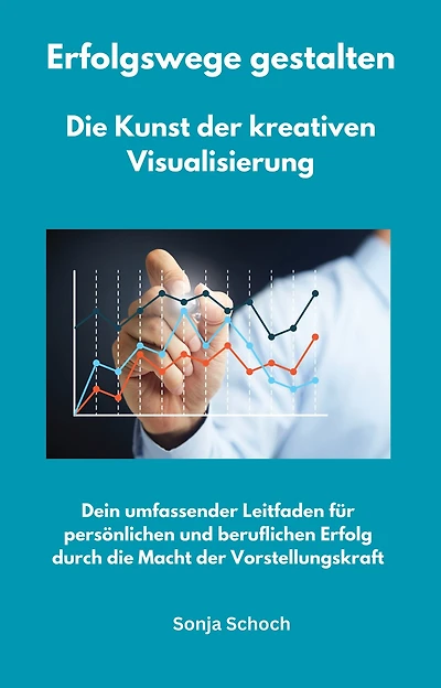 Erfolgswege gestalten - Die Kunst der kreativen Visualisierung: Dein umfassender Leitfaden für persönlichen und beruflichen Erfolg durch die Macht der Vorstellungskraft