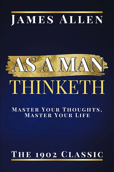 As a Man Thinketh: The 1902 Classic Master Your Thoughts, Master Your Life