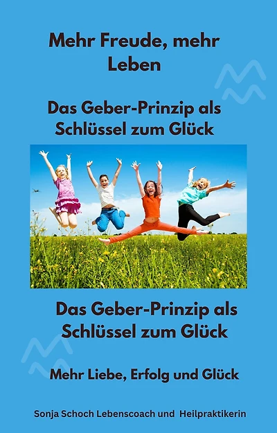 Mehr Freude, mehr Leben - Das Geber-Prinzip als Schlüssel zum Glück: Mehr Liebe, Erfolg und Glück