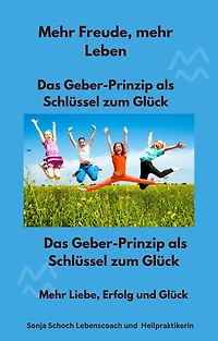 Mehr Freude, mehr Leben - Das Geber-Prinzip als Schlüssel zum Glück: Mehr Liebe, Erfolg und Glück
