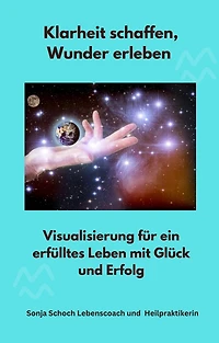 Klarheit schaffen, Wunder erleben: Visualisierung für ein erfülltes Leben mit Glück und Erfolg