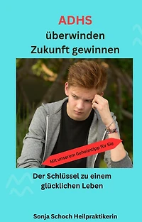 ADHS überwinden, Zukunft gewinnen: Der Schlüssel zu einem glücklichen Leben - Mit unserem Geheimtipp für Sie