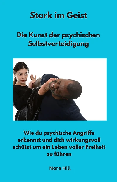 Stark im Geist - Die Kunst der psychischen Selbstverteidigung: Wie du psychische Angriffe erkennst und dich wirkungsvoll schützt um ein Leben voller Freiheit zu führen