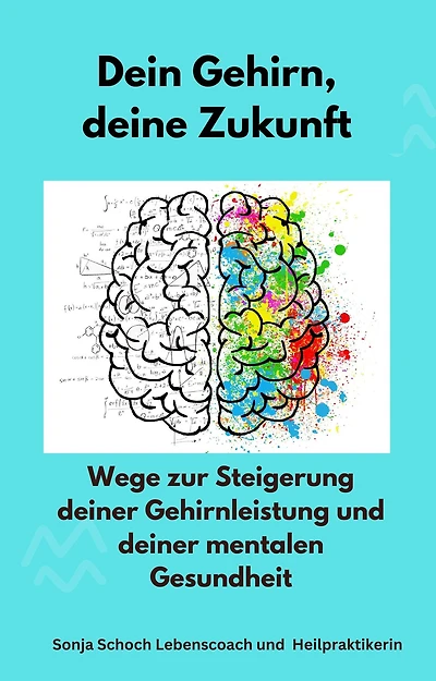 Dein Gehirn, deine Zukunft: Wege zur Steigerung deiner Gehirnleistung und deiner mentalen Gesundheit
