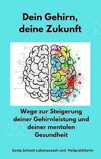 Dein Gehirn, deine Zukunft: Wege zur Steigerung deiner Gehirnleistung und deiner mentalen Gesundheit