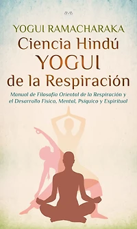Ciencia Hindú Yogui de la Respiración: Manual Filosofía Oriental Respiración y el Desarrollo Físico, Mental, Psíquico Espiritual
