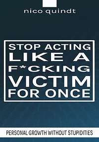 Stop acting like a f*cking victim for once: Personal growth without stupidities